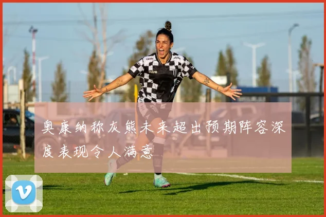 奥康纳称灰熊未来超出预期阵容深度表现令人满意