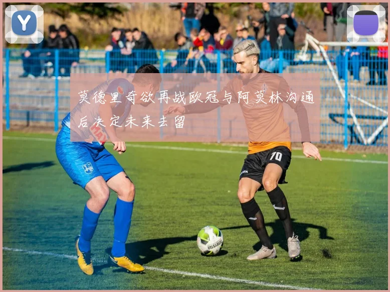 莫德里奇欲再战欧冠与阿莫林沟通后决定未来去留