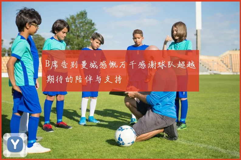 B席告别曼城感慨万千感谢球队超越期待的陪伴与支持