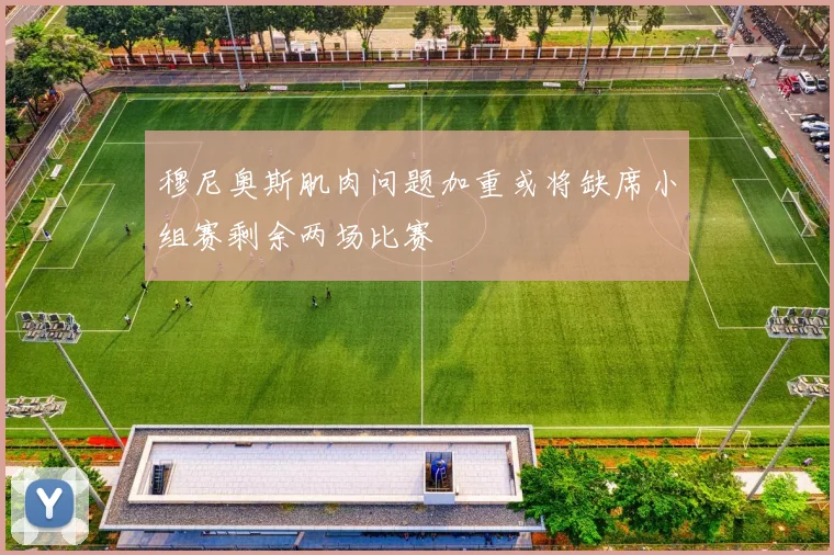 穆尼奥斯肌肉问题加重或将缺席小组赛剩余两场比赛