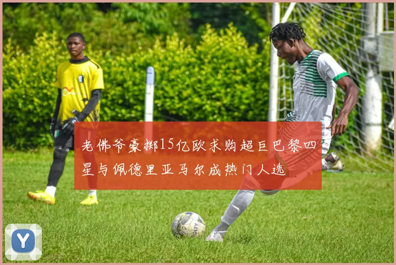 老佛爷豪掷15亿欧求购超巨巴黎四星与佩德里亚马尔成热门人选