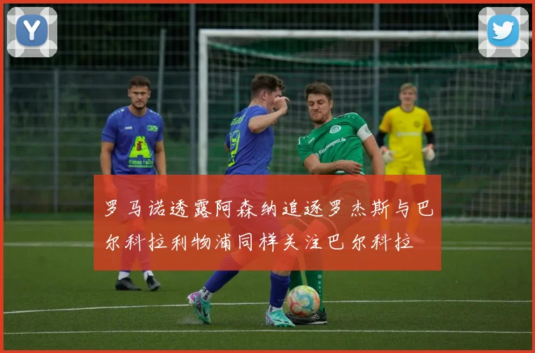 罗马诺透露阿森纳追逐罗杰斯与巴尔科拉利物浦同样关注巴尔科拉