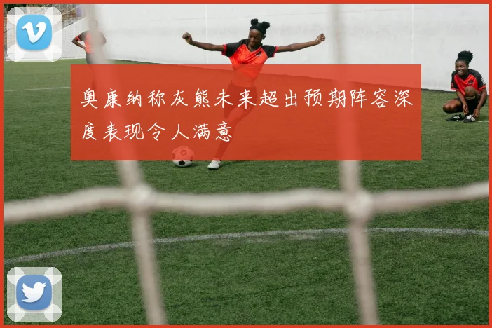 奥康纳称灰熊未来超出预期阵容深度表现令人满意