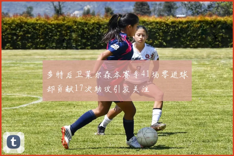 多特后卫莱尔森本赛季41场零进球却贡献17次助攻引发关注