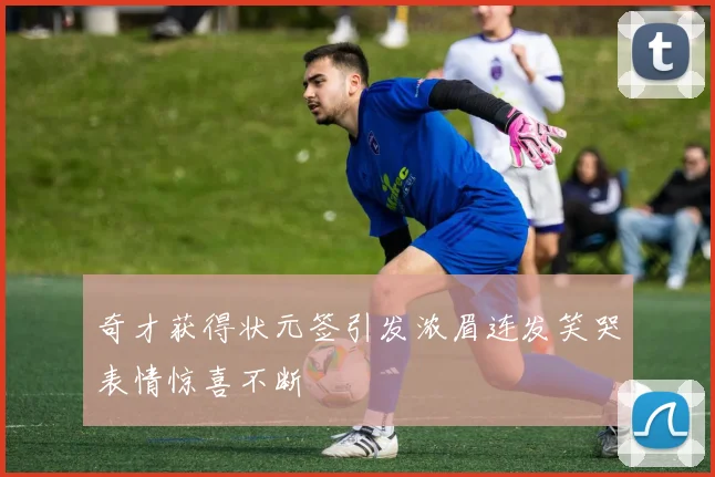 奇才获得状元签引发浓眉连发笑哭表情惊喜不断