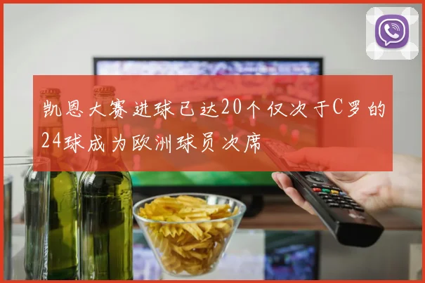 凯恩大赛进球已达20个仅次于C罗的24球成为欧洲球员次席