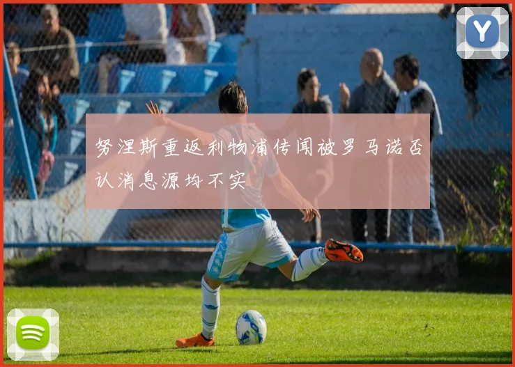 努涅斯重返利物浦传闻被罗马诺否认消息源均不实