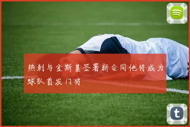 热刺与金斯基签署新合同他将成为球队首发门将