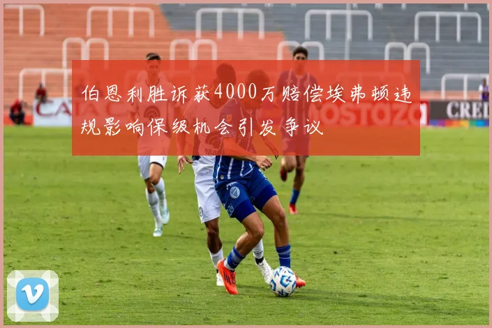 伯恩利胜诉获4000万赔偿埃弗顿违规影响保级机会引发争议