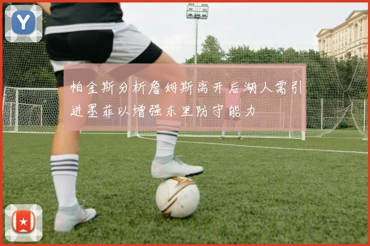 帕金斯分析詹姆斯离开后湖人需引进墨菲以增强东里防守能力
